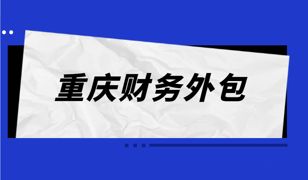 重庆初创企业选择财务外包服务常见问题汇总